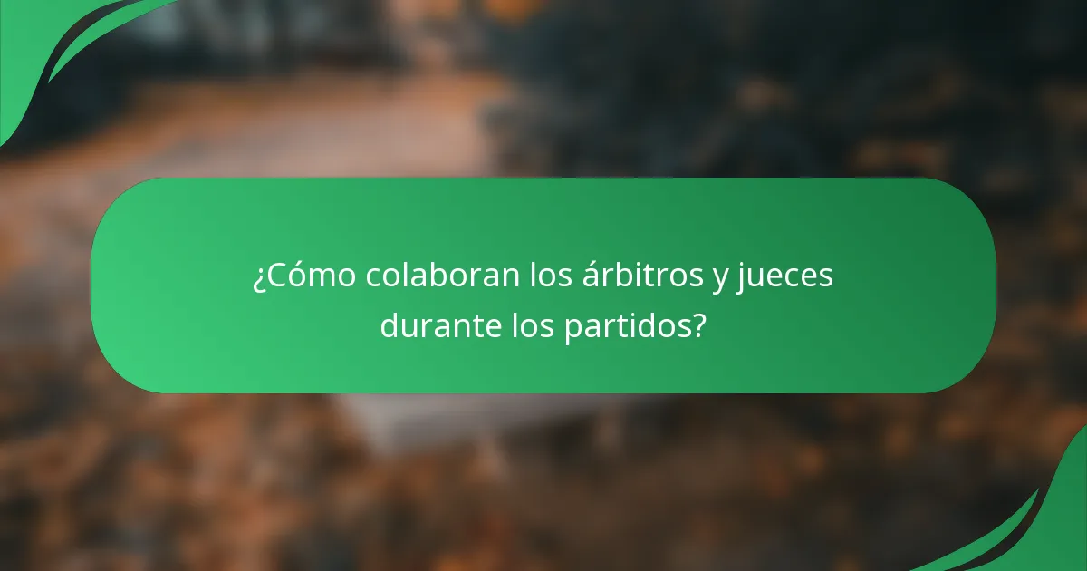 ¿Cómo colaboran los árbitros y jueces durante los partidos?