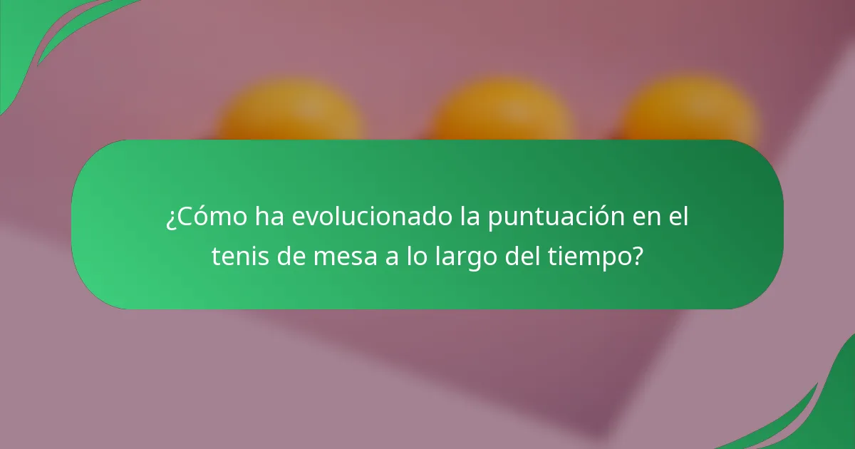 ¿Cómo ha evolucionado la puntuación en el tenis de mesa a lo largo del tiempo?