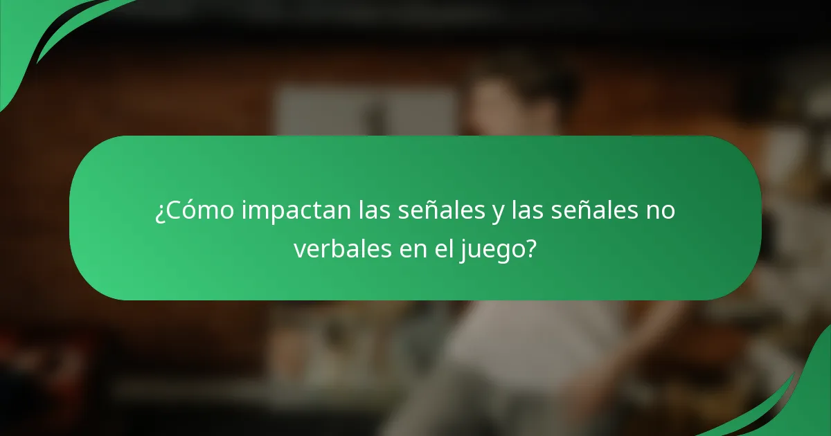¿Cómo impactan las señales y las señales no verbales en el juego?