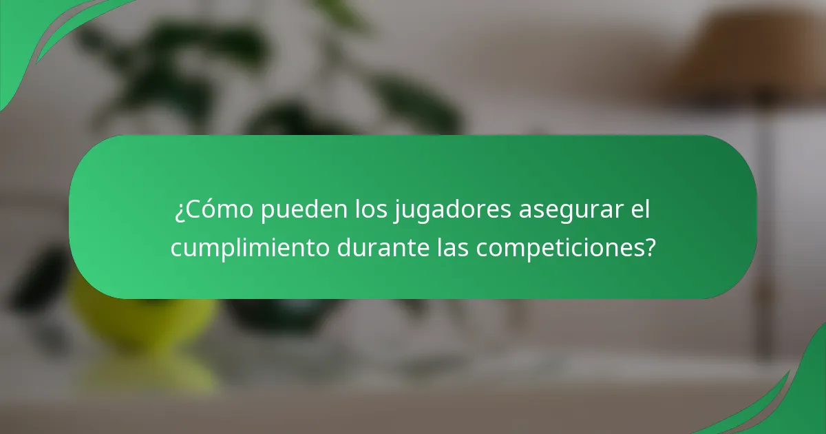 ¿Cómo pueden los jugadores asegurar el cumplimiento durante las competiciones?