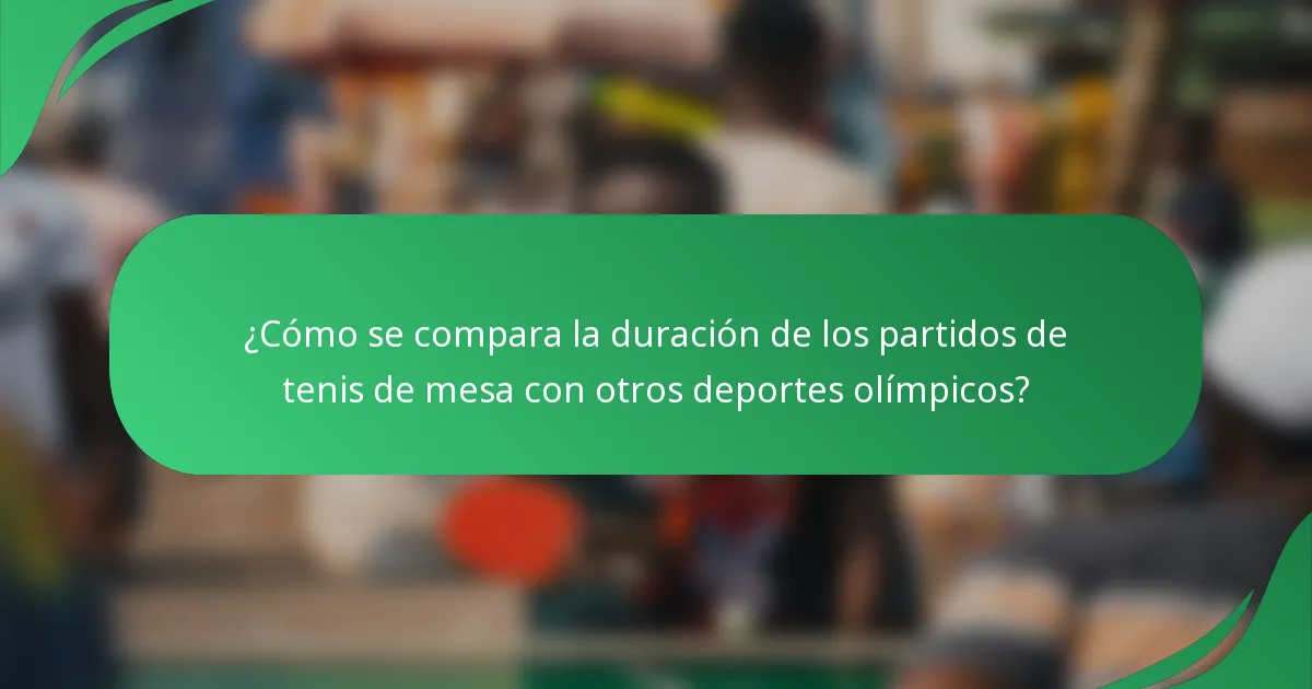 ¿Cómo se compara la duración de los partidos de tenis de mesa con otros deportes olímpicos?