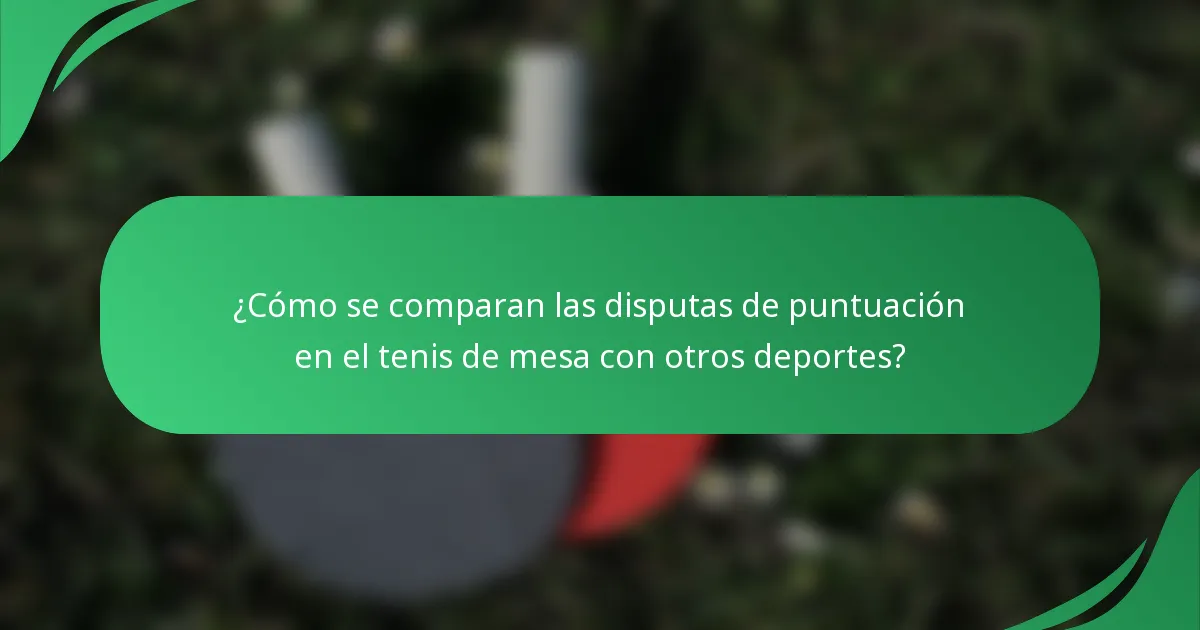 ¿Cómo se comparan las disputas de puntuación en el tenis de mesa con otros deportes?