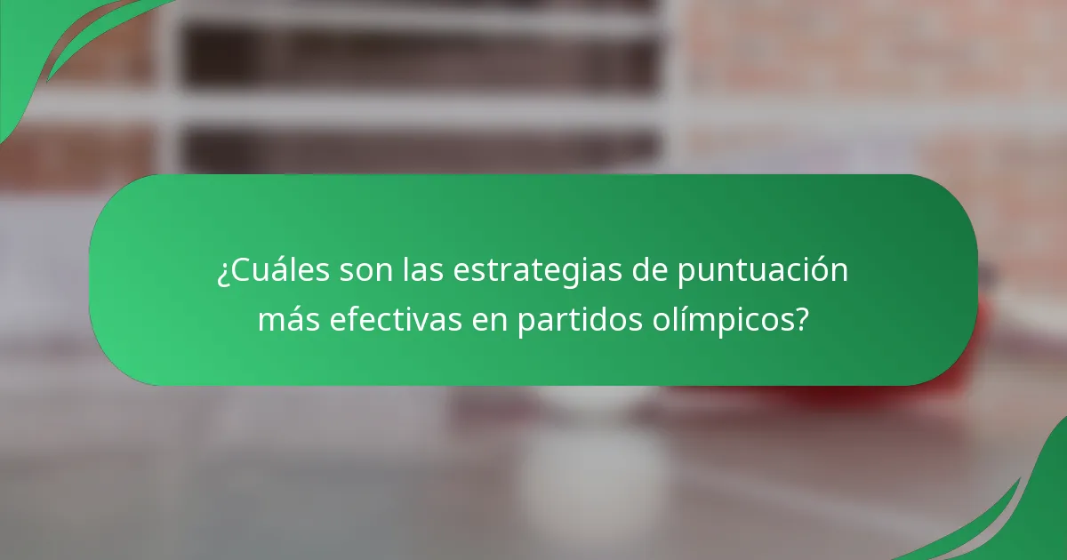 ¿Cuáles son las estrategias de puntuación más efectivas en partidos olímpicos?