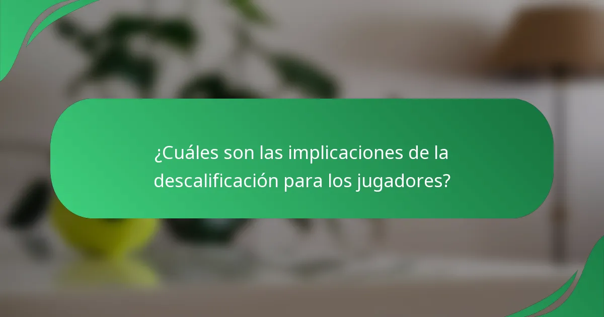 ¿Cuáles son las implicaciones de la descalificación para los jugadores?