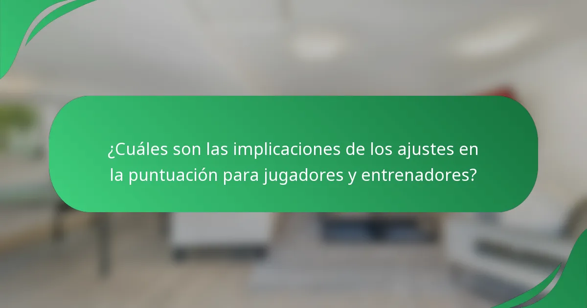 ¿Cuáles son las implicaciones de los ajustes en la puntuación para jugadores y entrenadores?