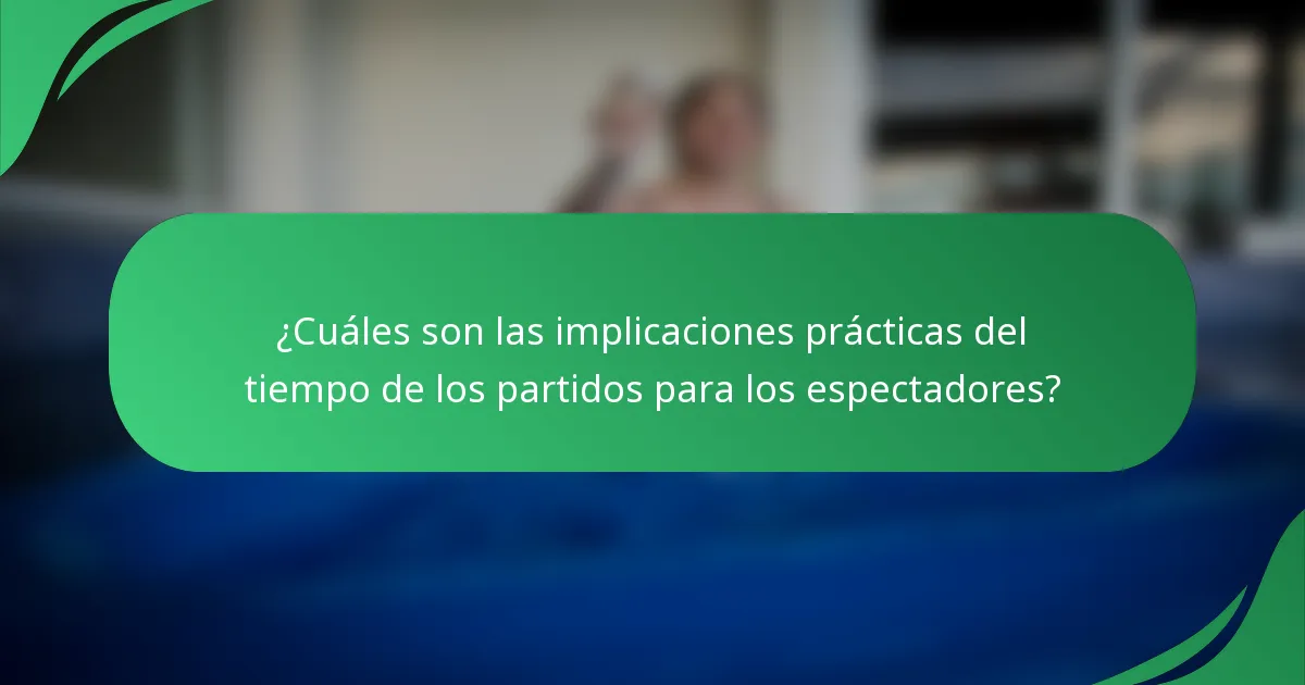 ¿Cuáles son las implicaciones prácticas del tiempo de los partidos para los espectadores?