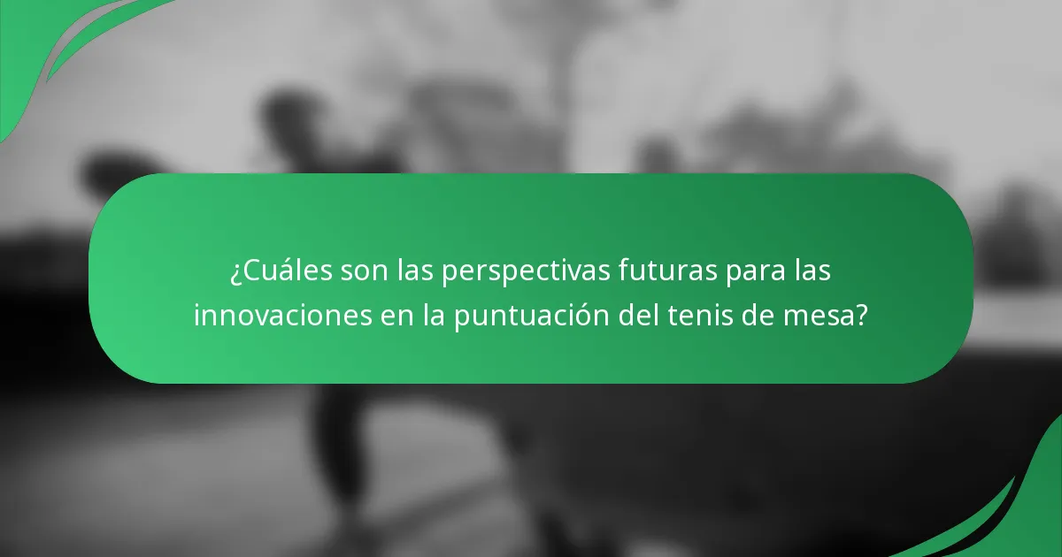 ¿Cuáles son las perspectivas futuras para las innovaciones en la puntuación del tenis de mesa?