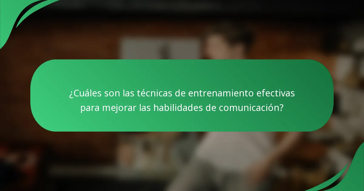¿Cuáles son las técnicas de entrenamiento efectivas para mejorar las habilidades de comunicación?