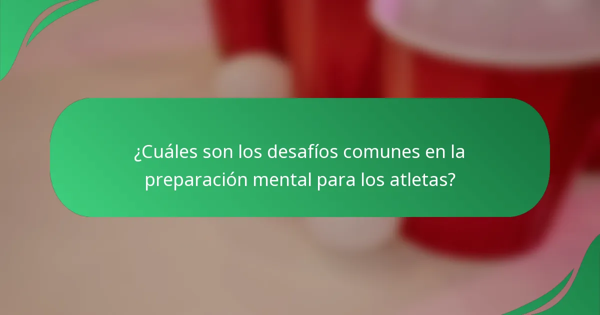¿Cuáles son los desafíos comunes en la preparación mental para los atletas?