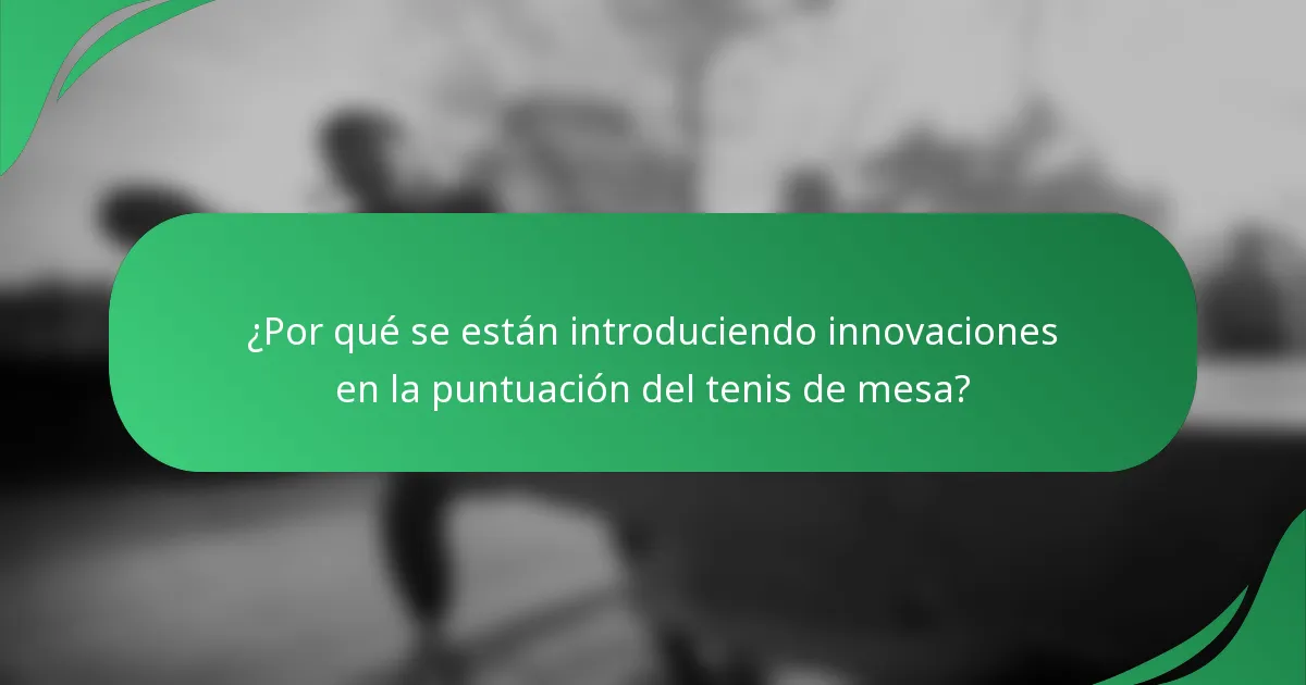 ¿Por qué se están introduciendo innovaciones en la puntuación del tenis de mesa?