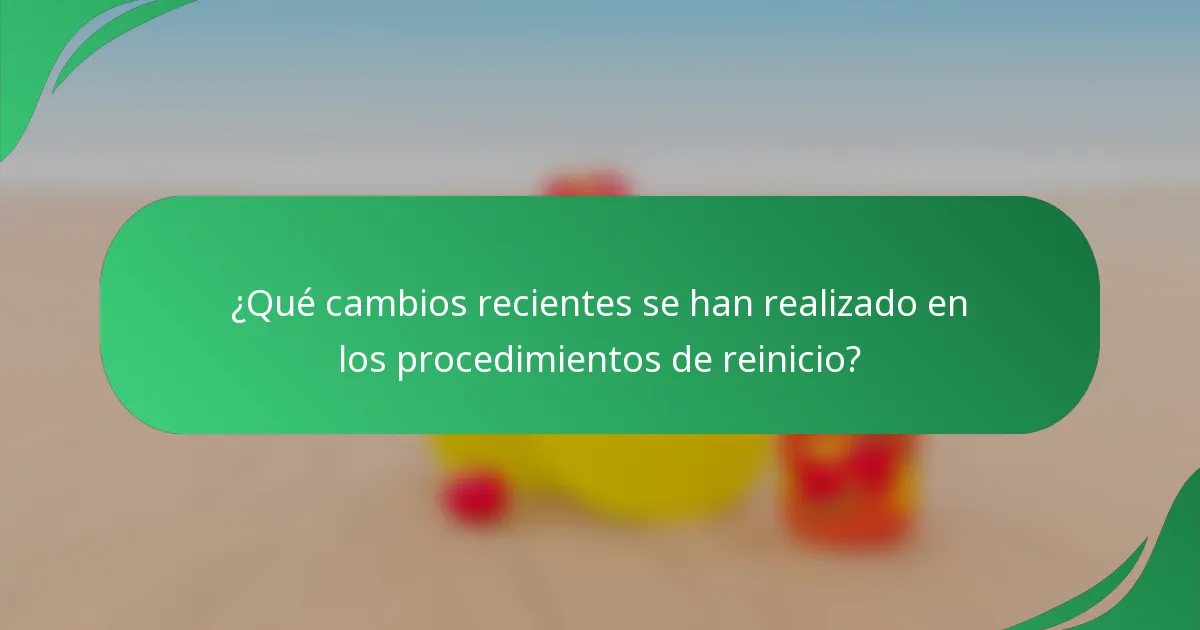 ¿Qué cambios recientes se han realizado en los procedimientos de reinicio?