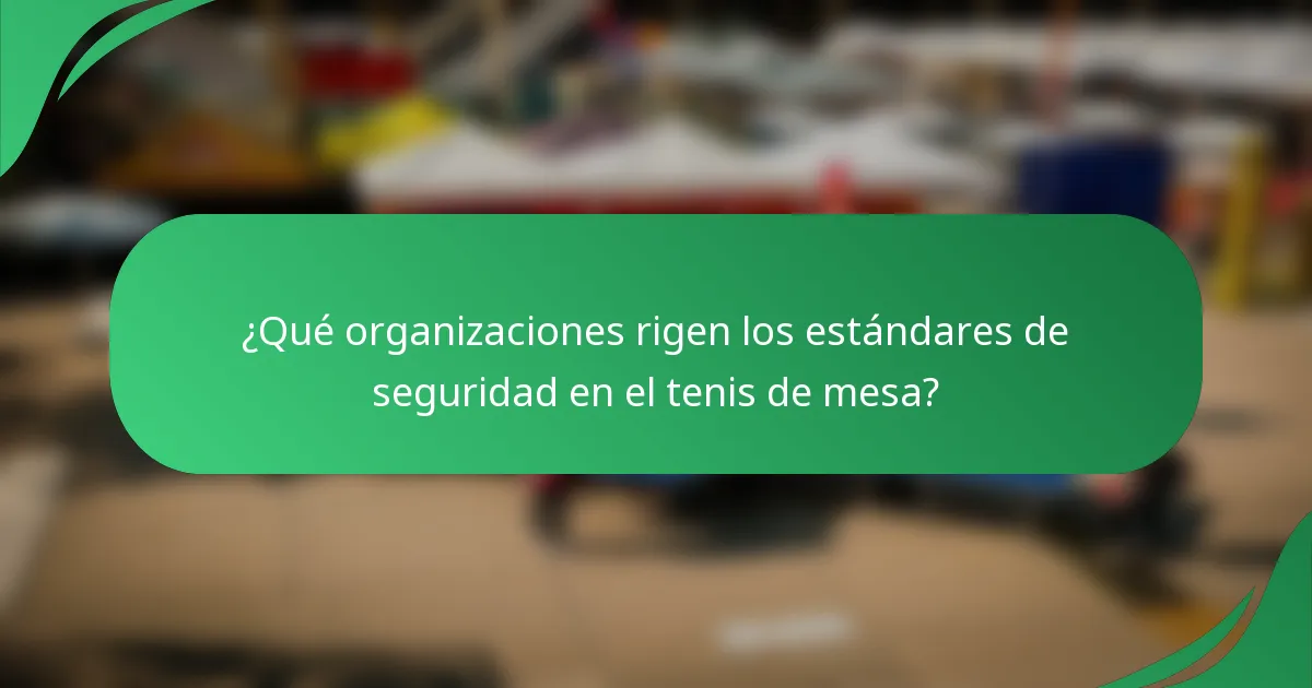¿Qué organizaciones rigen los estándares de seguridad en el tenis de mesa?