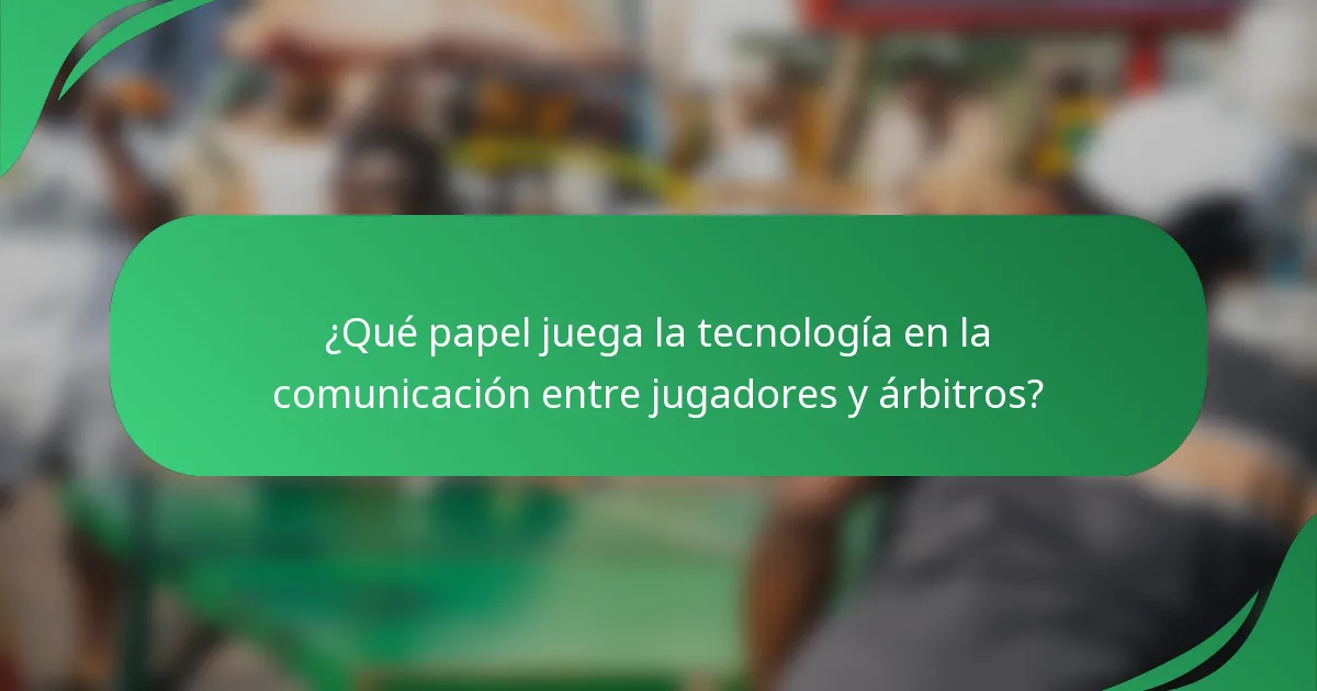 ¿Qué papel juega la tecnología en la comunicación entre jugadores y árbitros?