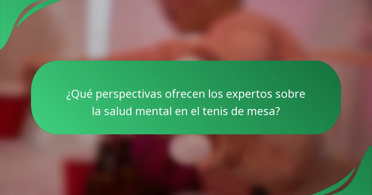 ¿Qué perspectivas ofrecen los expertos sobre la salud mental en el tenis de mesa?