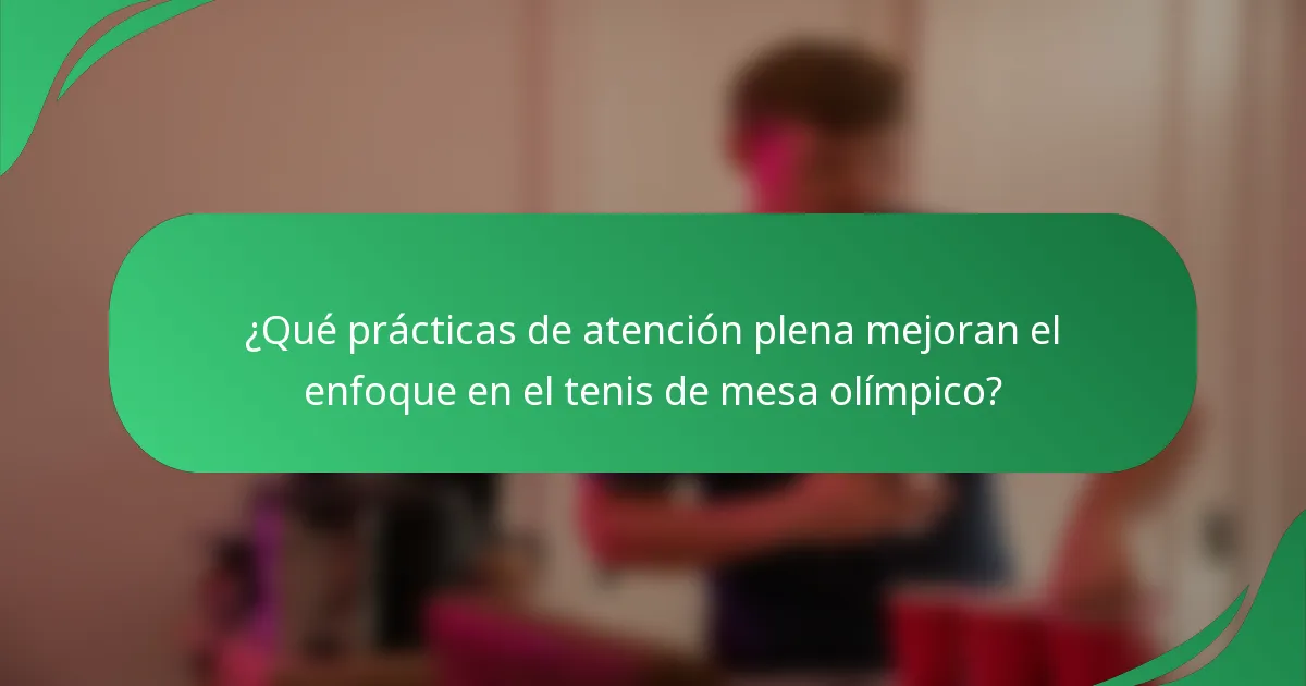 ¿Qué prácticas de atención plena mejoran el enfoque en el tenis de mesa olímpico?